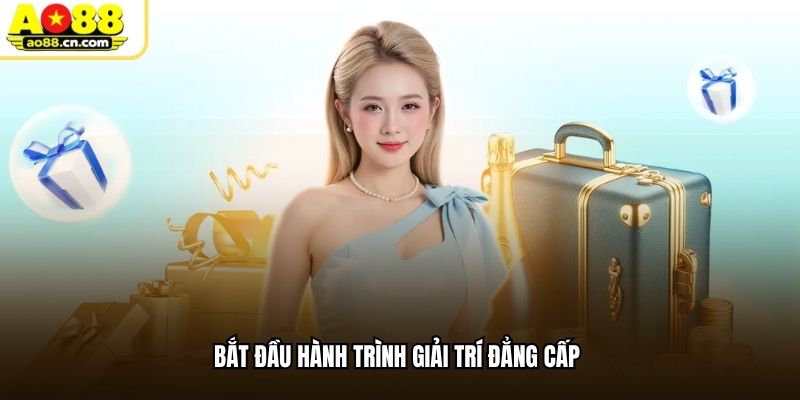 Bắt đầu hành trình giải trí đẳng cấp