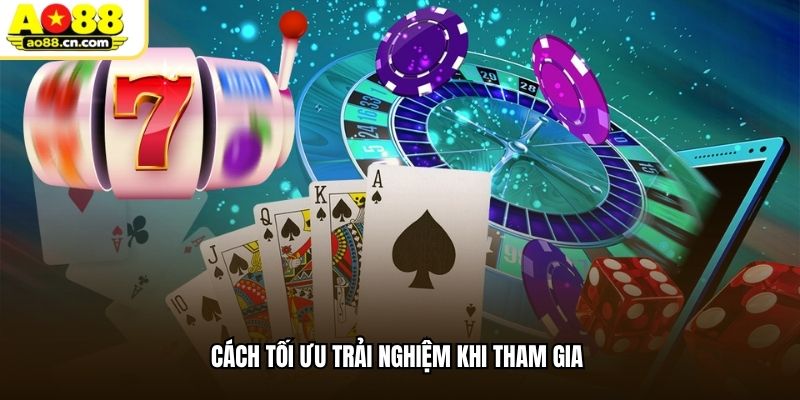 Cách tối ưu trải nghiệm khi tham gia