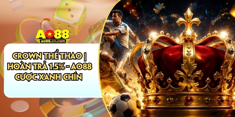 Crown Thể Thao | Hoàn Trả 1.5% - AO88 Cược Xanh Chín
