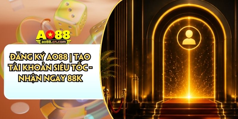 Đăng Ký AO88 | Tạo Tài Khoản Siêu Tốc - Nhận Ngay 88K