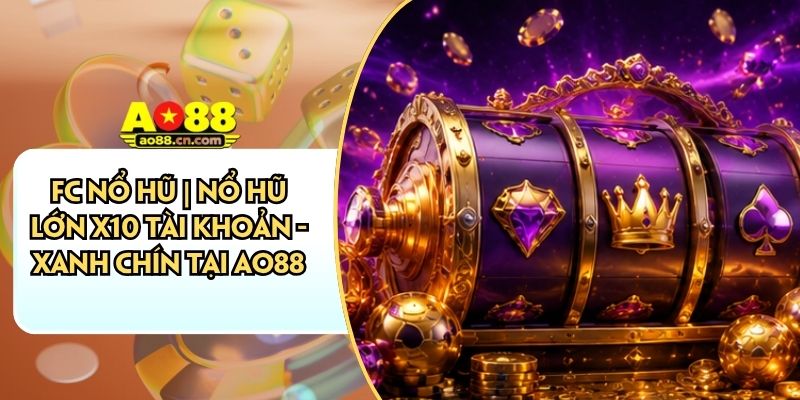 FC Nổ Hũ | Nổ Hũ Lớn X10 Tài Khoản - Xanh Chín Tại AO88