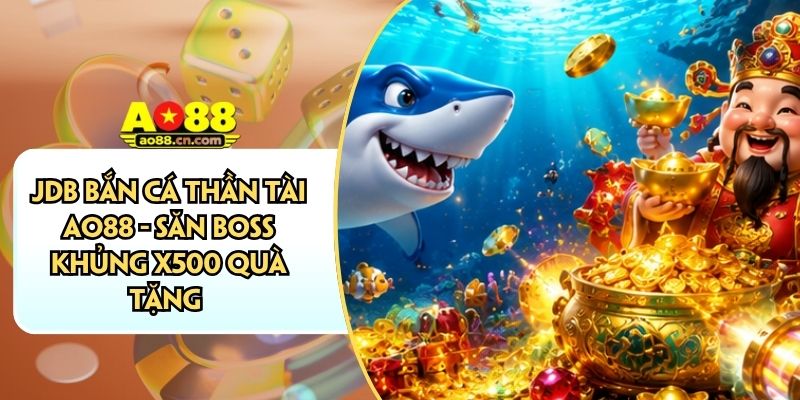 JDB Bắn Cá Thần Tài AO88 - Săn Boss Khủng X500 Quà Tặng
