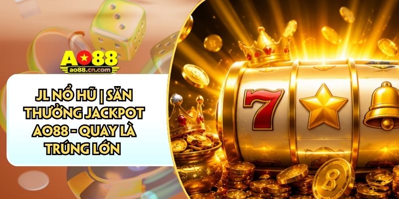 JL Nổ Hũ | Săn Thưởng Jackpot AO88 - Quay Là Trúng Lớn
