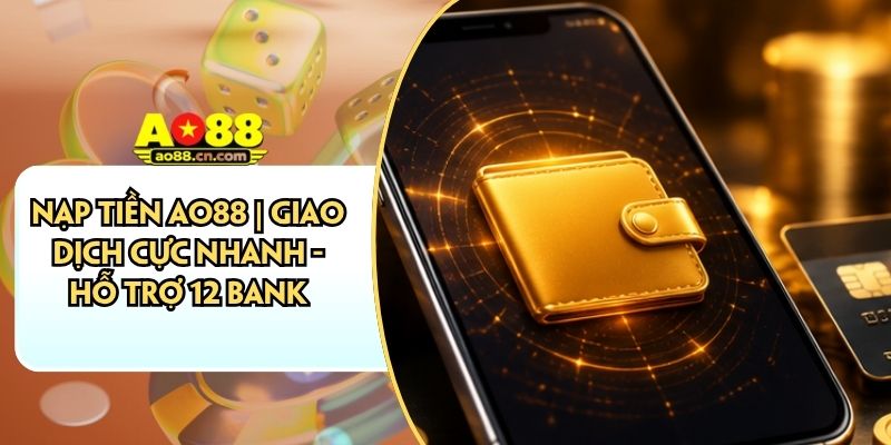 Nạp Tiền AO88 | Giao Dịch Cực Nhanh - Hỗ Trợ 12 Bank