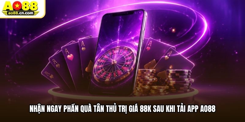 Nhận ngay phần quà tân thủ trị giá 88K sau khi tải app AO88