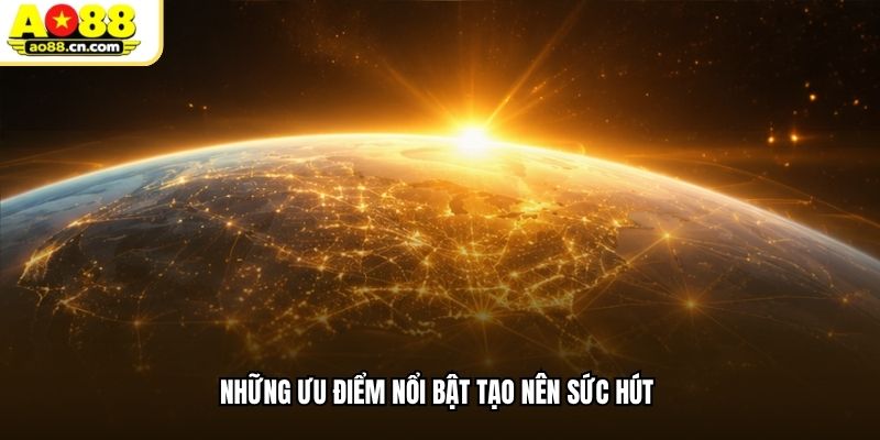 Những ưu điểm nổi bật tạo nên sức hút