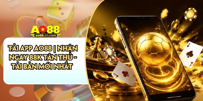 Tải App AO88 | Nhận Ngay 88K Tân Thủ - Tải Bản Mới Nhất