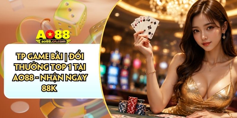 TP Game Bài | Đổi Thưởng Top 1 Tại AO88 - Nhận Ngay 88K