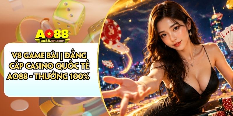 V8 Game Bài | Đẳng Cấp Casino Quốc Tế AO88 - Thưởng 100%