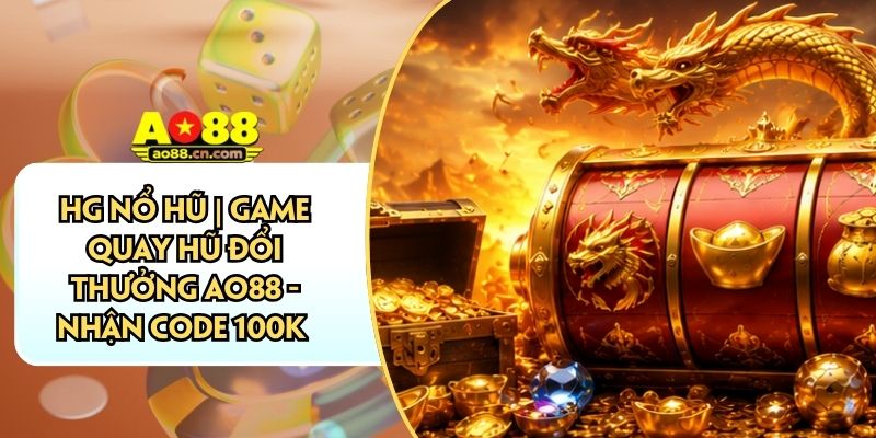 HG Nổ Hũ | Game Quay Hũ Đổi Thưởng AO88 - Nhận Code 100K